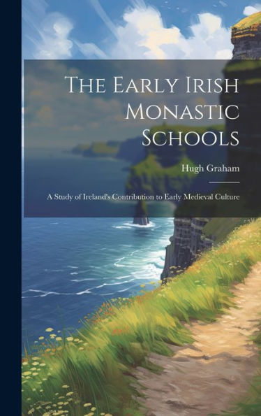 The Early Irish Monastic Schools: A Study Of Ireland's Contribution To Early Medieval Culture