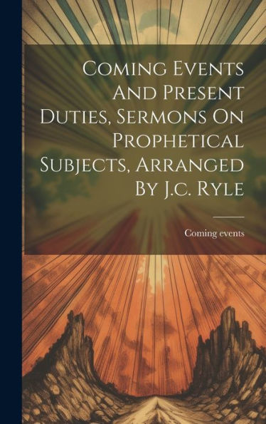 Coming Events And Present Duties, Sermons On Prophetical Subjects, Arranged By J.C. Ryle - 9781019387795