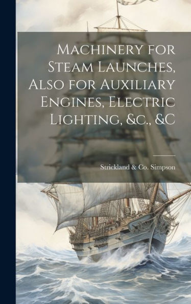 Machinery For Steam Launches, Also For Auxiliary Engines, Electric Lighting, &C., &C - 9781019388570
