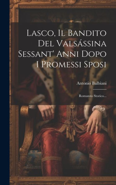 Lasco, Il Bandito Del Valsássina Sessant' Anni Dopo I Promessi Sposi: Romanzo Storico... (Italian Edition)