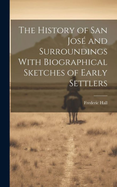 The History Of San José And Surroundings With Biographical Sketches Of Early Settlers