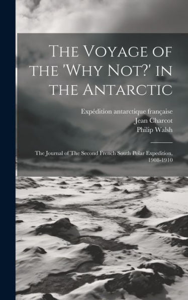 The Voyage Of The 'Why Not?' In The Antarctic: The Journal Of The Second French South Polar Expedition, 1908-1910