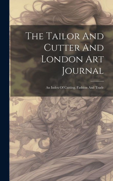 The Tailor And Cutter And London Art Journal: An Index Of Cutting, Fashion And Trade - 9781019389287