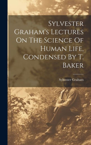Sylvester Graham's Lectures On The Science Of Human Life, Condensed By T. Baker - 9781019389355