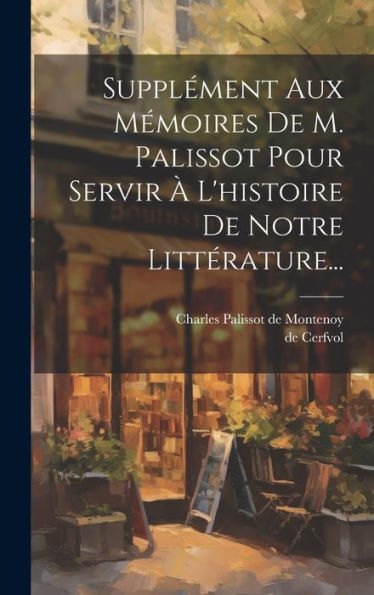 Supplément Aux Mémoires De M. Palissot Pour Servir À L'Histoire De Notre Littérature... (French Edition) - 9781019389584