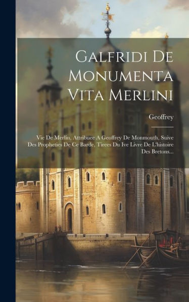 Galfridi De Monumenta Vita Merlini: Vie De Merlin, Attribuee A Geoffrey De Monmouth, Suive Des Propheties De Ce Barde, Tirees Du Ive Livre De L'Histoire Des Bretons... (French Edition) - 9781019389652