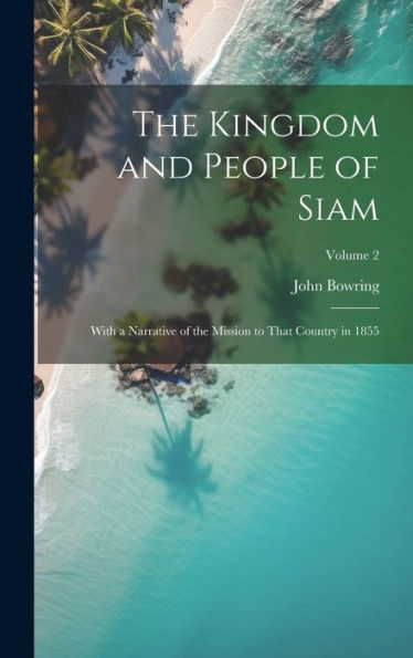 The Kingdom And People Of Siam: With A Narrative Of The Mission To That Country In 1855; Volume 2 - 9781019389782