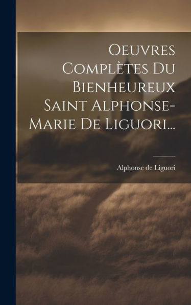 Oeuvres Complètes Du Bienheureux Saint Alphonse-Marie De Liguori... (French Edition) - 9781019389799