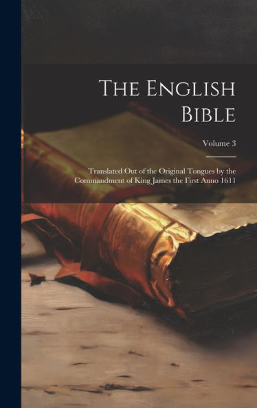 The English Bible: Translated Out Of The Original Tongues By The Commandment Of King James The First Anno 1611; Volume 3 - 9781019390405