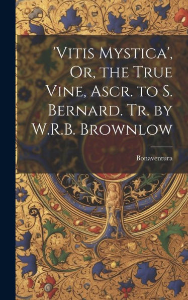 'Vitis Mystica', Or, The True Vine, Ascr. To S. Bernard. Tr. By W.R.B. Brownlow - 9781019390955