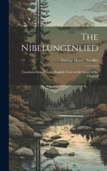 The Nibelungenlied: Translated Into Rhymed English Verse In The Metre Of The Original - 9781019391723