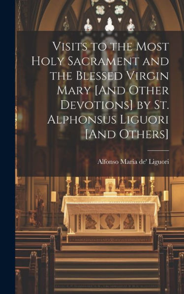 Visits To The Most Holy Sacrament And The Blessed Virgin Mary [And Other Devotions] By St. Alphonsus Liguori [And Others] - 9781019392478