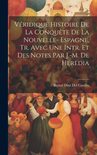 Véridique Histoire De La Conquête De La Nouvelle- Espagne, Tr. Avec Une Intr. Et Des Notes Par J.-M. De Heredia (French Edition) - 9781019392669