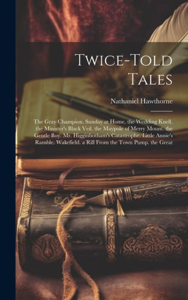 Twice-Told Tales: The Gray Champion. Sunday At Home. The Wedding Knell. The Minister's Black Veil. The Maypole Of Merry Mount. The Gentle Boy. Mr. ... A Rill From The Town Pump. The Great - 9781019393918