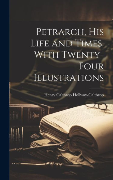 Petrarch, His Life And Times. With Twenty-Four Illustrations - 9781019393963
