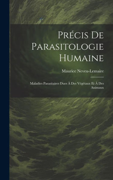 Précis De Parasitologie Humaine: Maladies Parasitaires Dues À Des Végétaux Et À Des Animaux (French Edition)