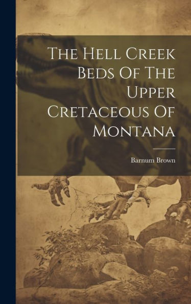 The Hell Creek Beds Of The Upper Cretaceous Of Montana - 9781019394403