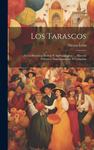 Los Tarascos: Notas Históricas Étnicas Y Antropológicas .... Historia Primitiva, Descubrimiento Y Conquista (Spanish Edition) - 9781019395769