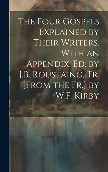 The Four Gospels Explained By Their Writers. With An Appendix. Ed. By J.B. Roustaing, Tr. [From The Fr.] By W.F. Kirby - 9781019395899