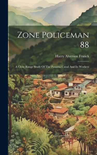 Zone Policeman 88; A Close Range Study Of The Panama Canal And Its Workers - 9781019397060
