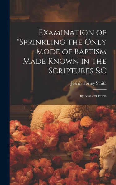 Examination Of "Sprinkling The Only Mode Of Baptism Made Known In The Scriptures &C; By Absolom Peters