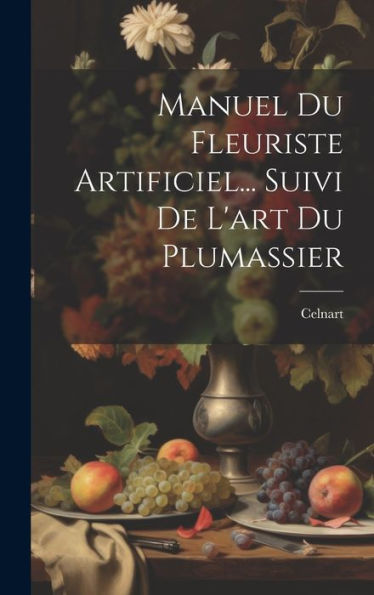 Manuel Du Fleuriste Artificiel... Suivi De L'Art Du Plumassier (French Edition) - 9781019398951