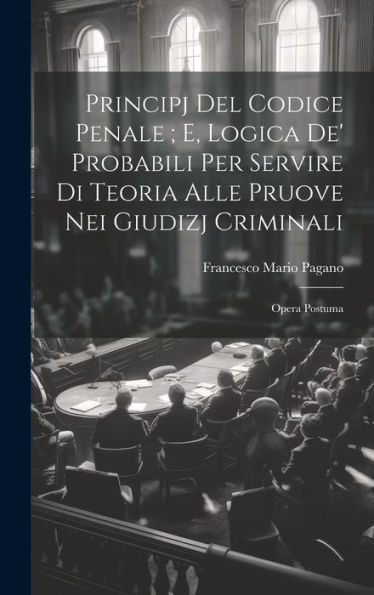 Principj Del Codice Penale; E, Logica De' Probabili Per Servire Di Teoria Alle Pruove Nei Giudizj Criminali: Opera Postuma (Italian Edition) - 9781019399293