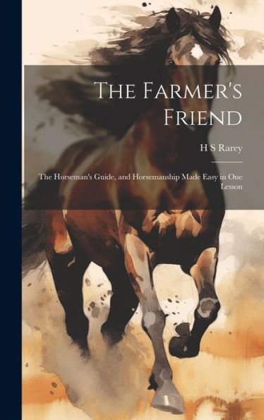 The Farmer's Friend: The Horseman's Guide, And Horsemanship Made Easy In One Lesson - 9781019399590