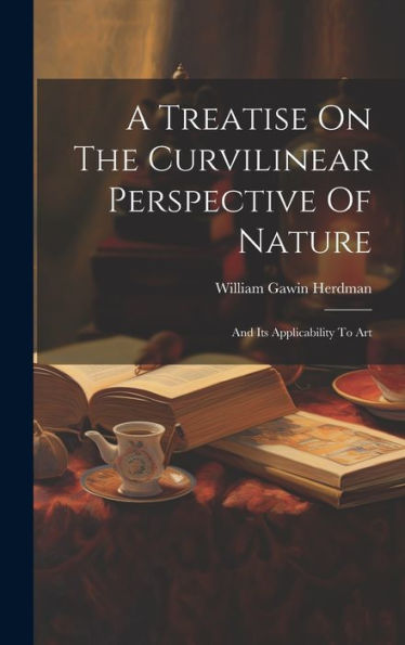 A Treatise On The Curvilinear Perspective Of Nature: And Its Applicability To Art - 9781019400708