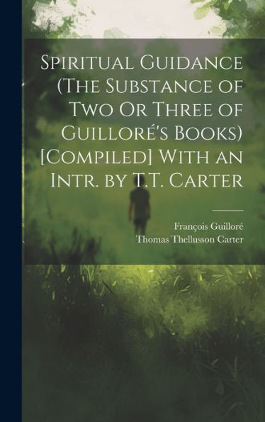Spiritual Guidance (The Substance Of Two Or Three Of Guilloré's Books) [Compiled] With An Intr. By T.T. Carter