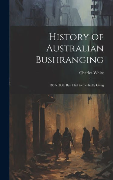 History Of Australian Bushranging: 1863-1880. Ben Hall To The Kelly Gang - 9781019401705