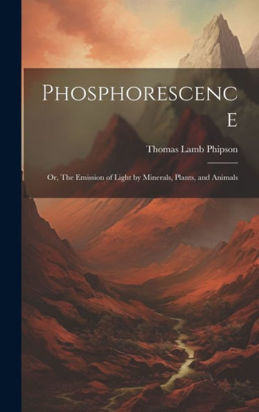 Phosphorescence: Or, The Emission Of Light By Minerals, Plants, And Animals