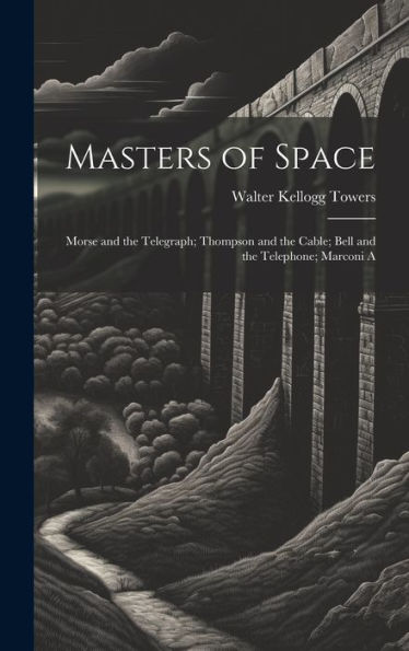 Masters Of Space: Morse And The Telegraph; Thompson And The Cable; Bell And The Telephone; Marconi A