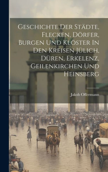 Geschichte Der Städte, Flecken, Dörfer, Burgen Und Klöster In Den Kreisen Jülich, Düren, Erkelenz, Geilenkirchen Und Heinsberg - 9781019403266