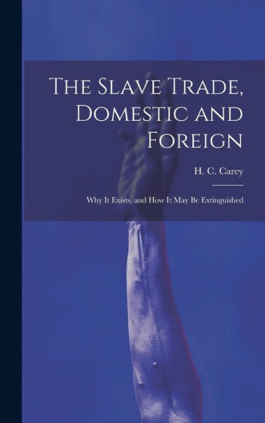 The Slave Trade, Domestic And Foreign: Why It Exists, And How It May Be Extinguished