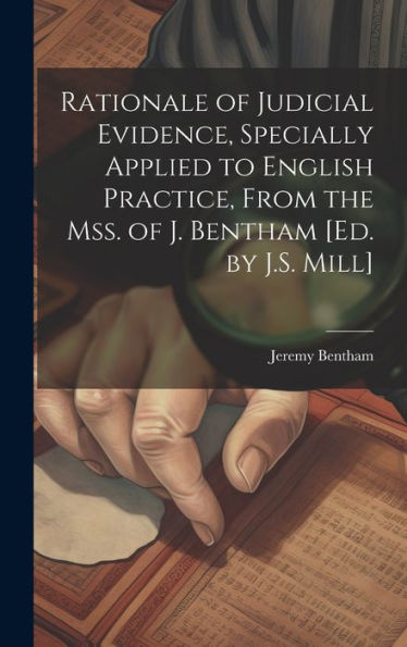 Rationale Of Judicial Evidence, Specially Applied To English Practice, From The Mss. Of J. Bentham [Ed. By J.S. Mill] - 9781019403747
