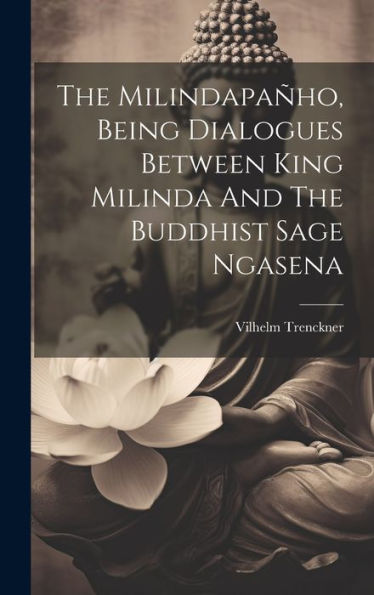 The Milindapañho, Being Dialogues Between King Milinda And The Buddhist Sage Ngasena (Pali Edition)