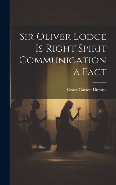Sir Oliver Lodge Is Right Spirit Communication A Fact