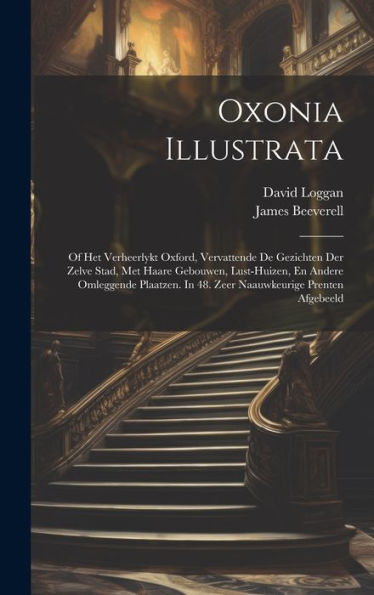 Oxonia Illustrata: Of Het Verheerlykt Oxford, Vervattende De Gezichten Der Zelve Stad, Met Haare Gebouwen, Lust-Huizen, En Andere Omleggende Plaatzen. In 48. Zeer Naauwkeurige Prenten Afgebeeld - 9781019404850