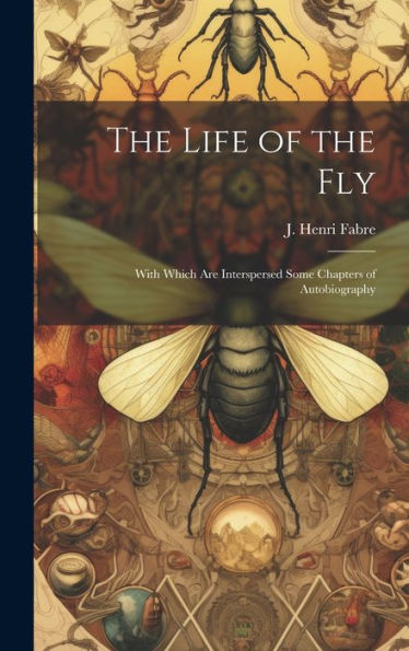 The Life Of The Fly; With Which Are Interspersed Some Chapters Of Autobiography