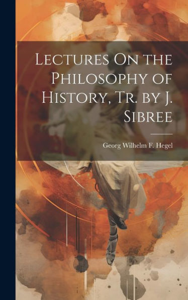 Lectures On The Philosophy Of History, Tr. By J. Sibree - 9781019405079
