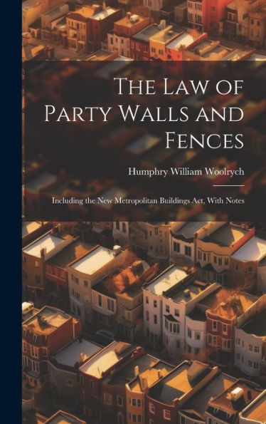 The Law Of Party Walls And Fences: Including The New Metropolitan Buildings Act, With Notes