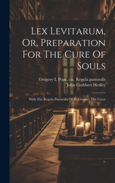 Lex Levitarum, Or, Preparation For The Cure Of Souls: With The Regula Pastoralis Of St. Gregory The Great - 9781019405628