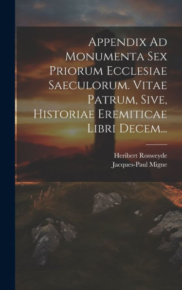 Appendix Ad Monumenta Sex Priorum Ecclesiae Saeculorum. Vitae Patrum, Sive, Historiae Eremiticae Libri Decem... (Latin Edition)
