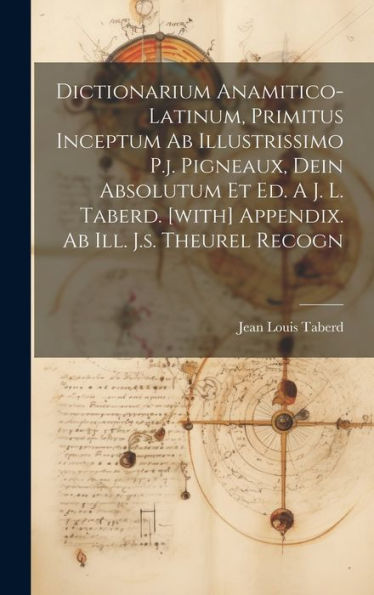 Dictionarium Anamitico-Latinum, Primitus Inceptum Ab Illustrissimo P.J. Pigneaux, Dein Absolutum Et Ed. A J. L. Taberd. [With] Appendix. Ab Ill. J.S. Theurel Recogn - 9781019405857