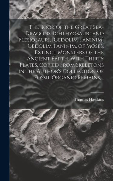 The Book Of The Great Sea-Dragons, Ichthyosauri And Plesiosauri, [Gedolim Taninim] Gedolim Taninim, Of Moses. Extinct Monsters Of The Ancient Earth. ... Collection Of Fossil Organic Remains, ...