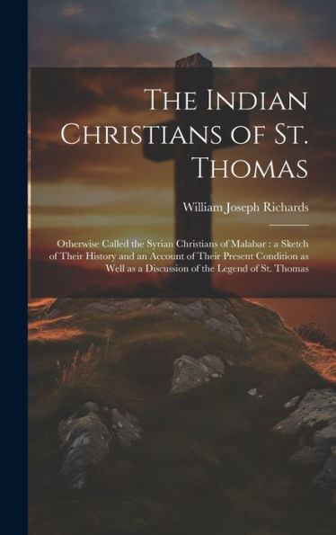 The Indian Christians Of St. Thomas: Otherwise Called The Syrian Christians Of Malabar: A Sketch Of Their History And An Account Of Their Present ... As A Discussion Of The Legend Of St. Thomas - 9781019407219