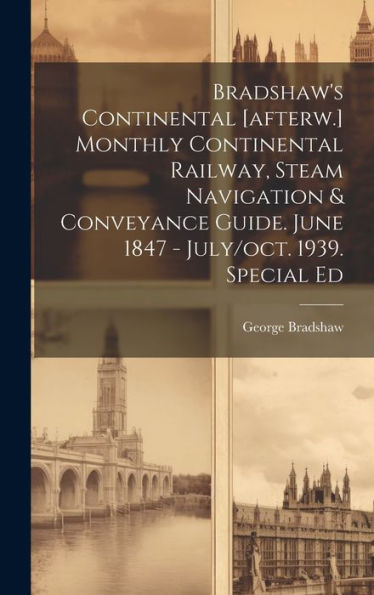 Bradshaw's Continental [Afterw.] Monthly Continental Railway, Steam Navigation & Conveyance Guide. June 1847 - July/Oct. 1939. Special Ed