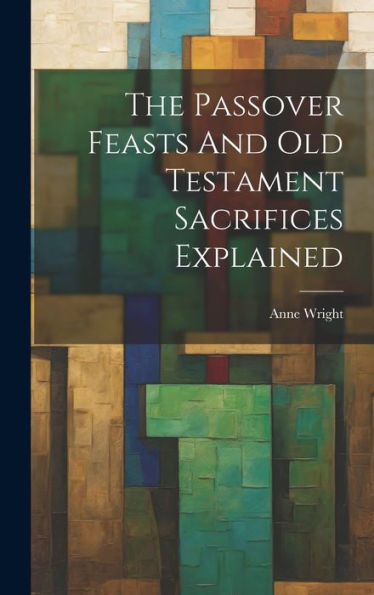 The Passover Feasts And Old Testament Sacrifices Explained - 9781019407752