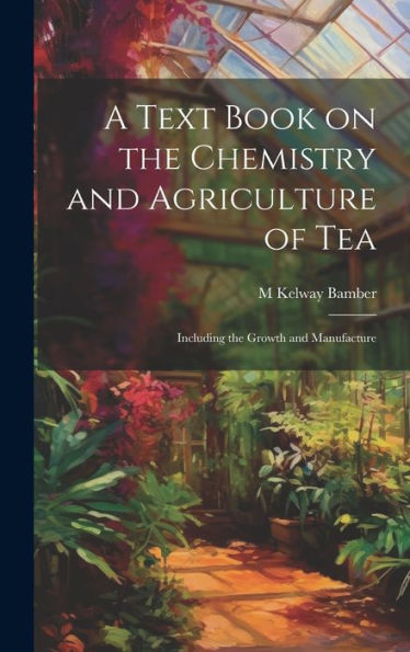 A Text Book On The Chemistry And Agriculture Of Tea: Including The Growth And Manufacture